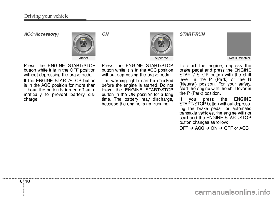 KIA Sportage 2017 QL / 4.G Owners Manual Driving your vehicle
10
6
ACC(Accessory)
Press the ENGINE START/STOP
button while it is in the OFF position
without depressing the brake pedal.
If the ENGINE START/STOP button
is in the ACC position f KIA Sportage 2017 QL / 4.G Owners Manual Driving your vehicle
10
6
ACC(Accessory)
Press the ENGINE START/STOP
button while it is in the OFF position
without depressing the brake pedal.
If the ENGINE START/STOP button
is in the ACC position f