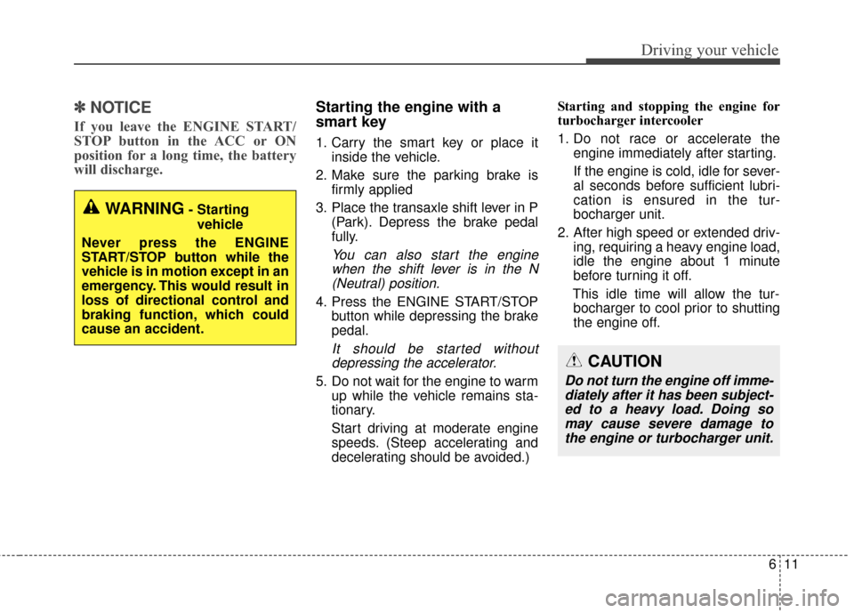 KIA Sportage 2017 QL / 4.G Owners Guide 611
Driving your vehicle
✽ ✽   
NOTICE
If you leave the ENGINE START/
STOP button in the ACC or ON
position for a long time, the battery
will discharge. 
Starting the engine with a
smart key
1. Ca