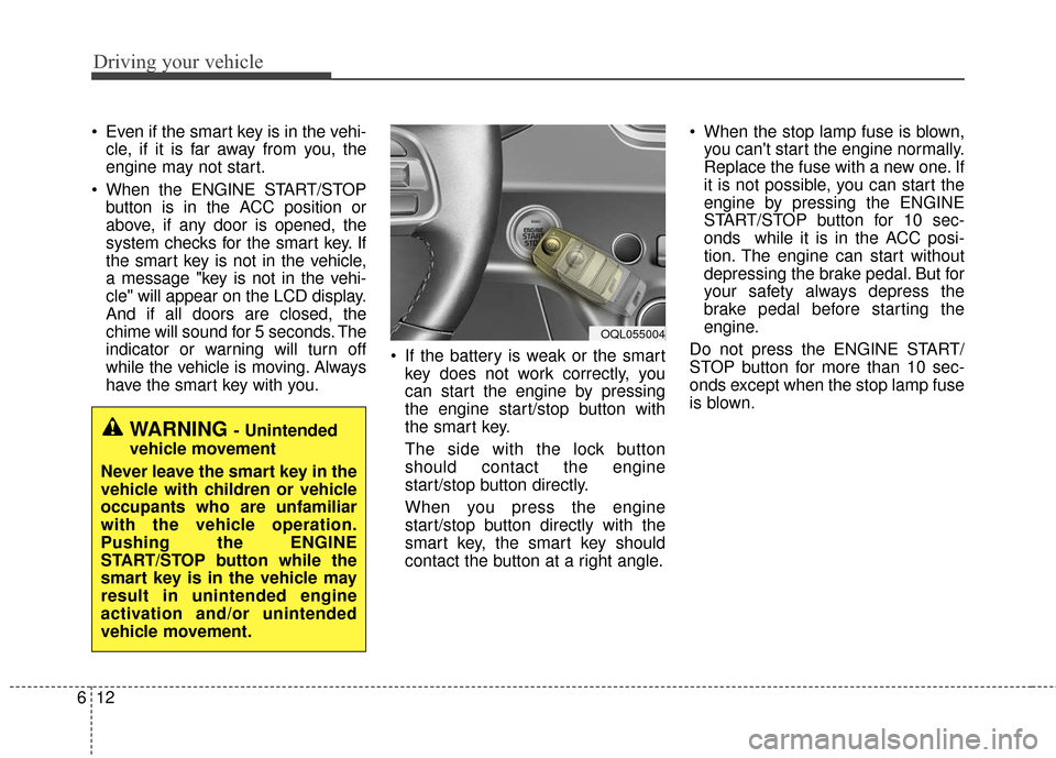 KIA Sportage 2017 QL / 4.G Owners Manual Driving your vehicle
12
6
 Even if the smart key is in the vehi-
cle, if it is far away from you, the
engine may not start.
 When the ENGINE START/STOP button is in the ACC position or
above, if any d