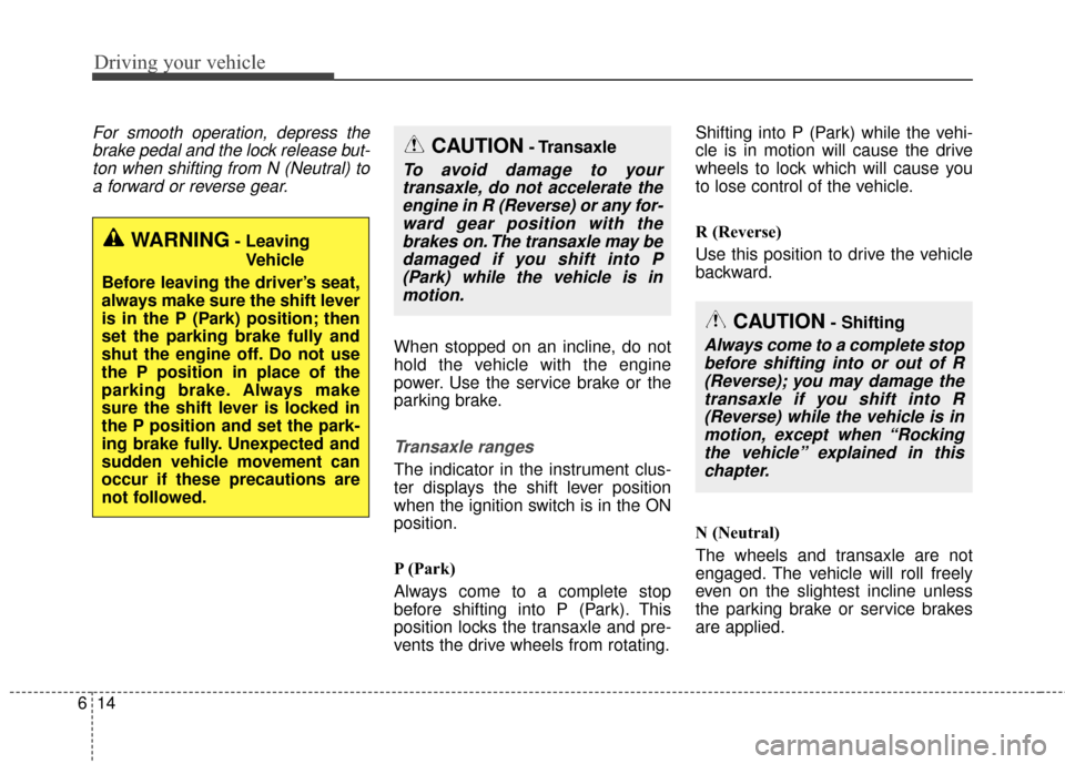 KIA Sportage 2017 QL / 4.G Owners Manual Driving your vehicle
14
6
For smooth operation, depress the
brake pedal and the lock release but-ton when shifting from N (Neutral) toa forward or reverse gear.
When stopped on an incline, do not
hold