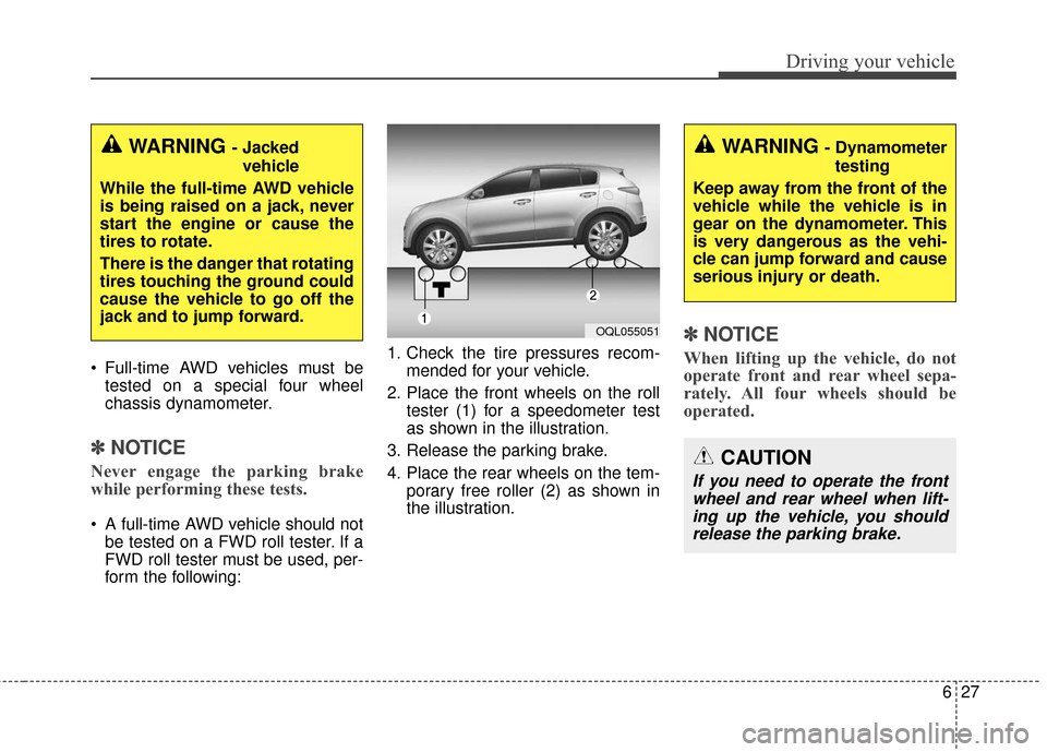 KIA Sportage 2017 QL / 4.G Owners Guide 627
Driving your vehicle
 Full-time AWD vehicles must betested on a special four wheel
chassis dynamometer.
✽ ✽ NOTICE
Never engage the parking brake
while performing these tests.
 A full-time AWD