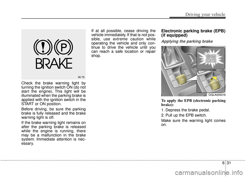 KIA Sportage 2017 QL / 4.G Owners Manual 631
Driving your vehicle
Check the brake warning light by
turning the ignition switch ON (do not
start the engine). This light will be
illuminated when the parking brake is
applied with the ignition s KIA Sportage 2017 QL / 4.G Owners Manual 631
Driving your vehicle
Check the brake warning light by
turning the ignition switch ON (do not
start the engine). This light will be
illuminated when the parking brake is
applied with the ignition s