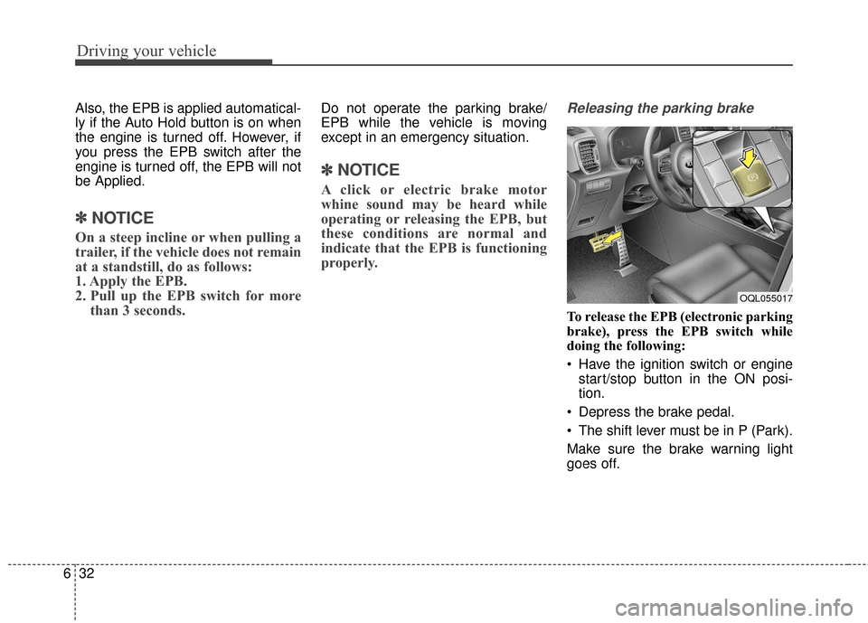 KIA Sportage 2017 QL / 4.G Owners Guide Driving your vehicle
32
6
Also, the EPB is applied automatical-
ly if the Auto Hold button is on when
the engine is turned off. However, if
you press the EPB switch after the
engine is turned off, the