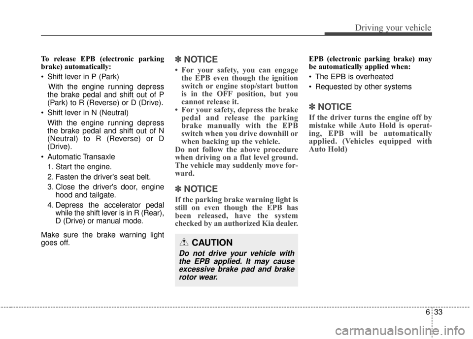 KIA Sportage 2017 QL / 4.G Owners Guide 633
Driving your vehicle
To release EPB (electronic parking
brake) automatically:
 Shift lever in P (Park)With the engine running depress
the brake pedal and shift out of P
(Park) to R (Reverse) or D 