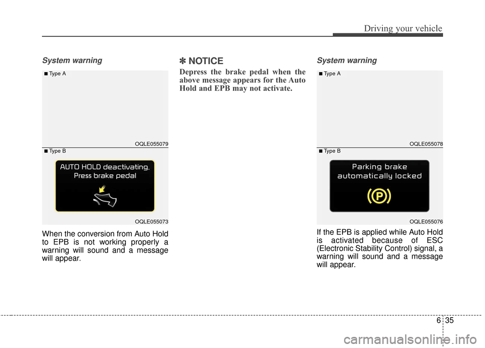 KIA Sportage 2017 QL / 4.G Service Manual 635
Driving your vehicle
System warning
When the conversion from Auto Hold
to EPB is not working properly a
warning will sound and a message
will appear.
✽ ✽NOTICE
Depress the brake pedal when the