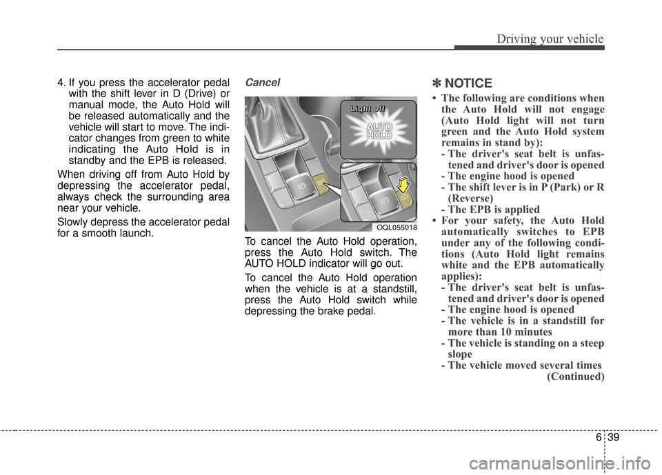 KIA Sportage 2017 QL / 4.G Service Manual 639
Driving your vehicle
4. If you press the accelerator pedalwith the shift lever in D (Drive) or
manual mode, the Auto Hold will
be released automatically and the
vehicle will start to move. The ind