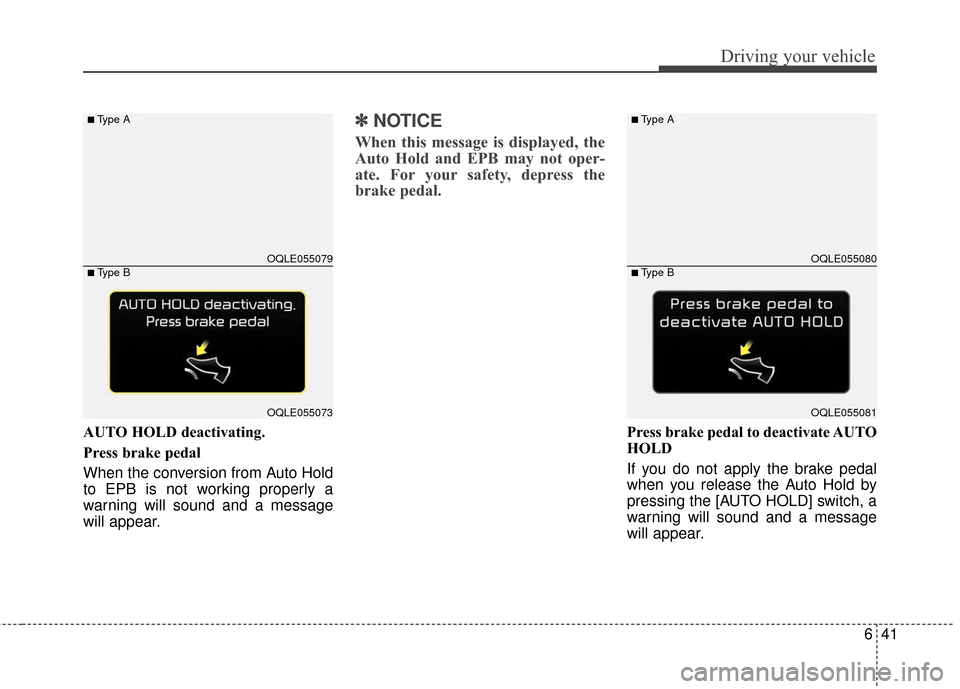 KIA Sportage 2017 QL / 4.G Service Manual 641
Driving your vehicle
AUTO HOLD deactivating.
Press brake pedal
When the conversion from Auto Hold
to EPB is not working properly a
warning will sound and a message
will appear.
✽ ✽NOTICE
When 