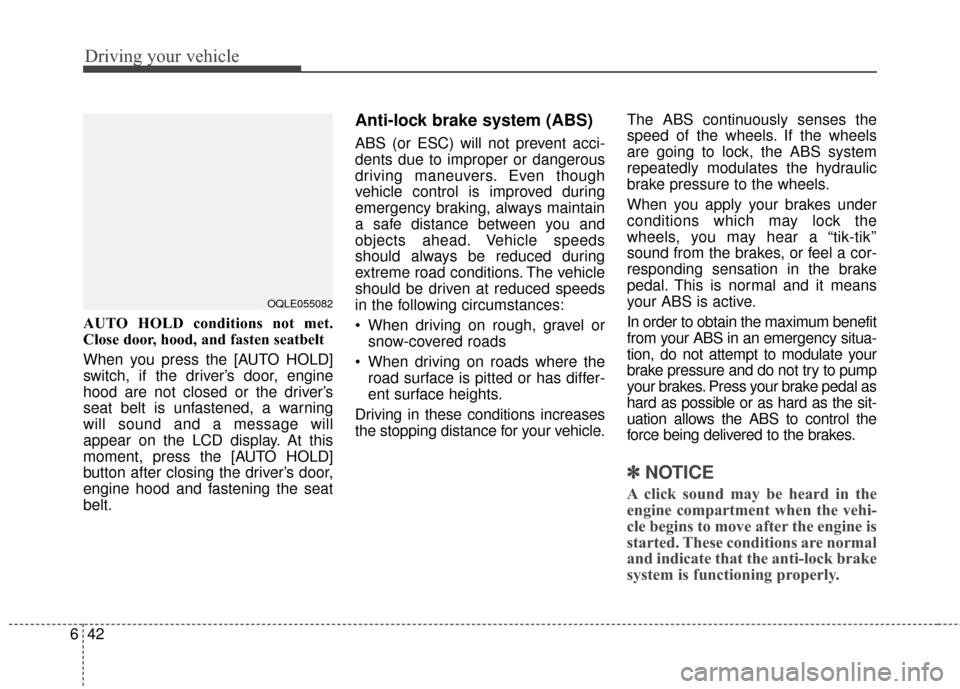 KIA Sportage 2017 QL / 4.G Service Manual Driving your vehicle
42
6
AUTO HOLD conditions not met.
Close door, hood, and fasten seatbelt
When you press the [AUTO HOLD]
switch, if the driver’s door, engine
hood are not closed or the driver’