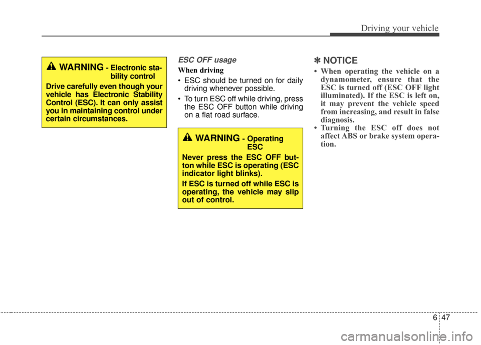 KIA Sportage 2017 QL / 4.G Owners Manual 647
Driving your vehicle
ESC OFF usage
When driving
 ESC should be turned on for dailydriving whenever possible.
 To turn ESC off while driving, press the ESC OFF button while driving
on a flat road s