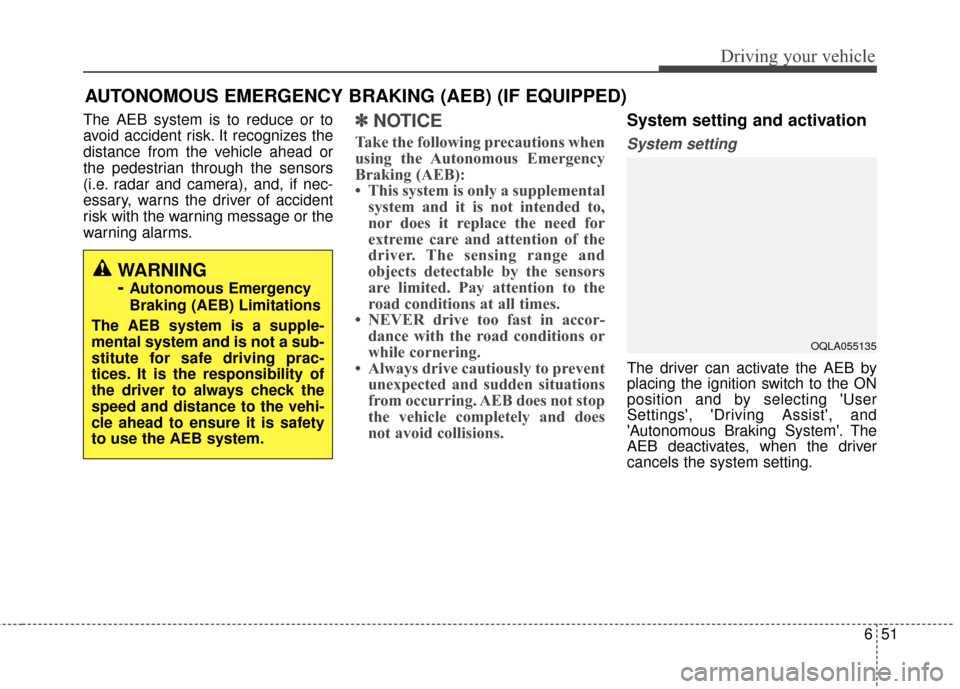 KIA Sportage 2017 QL / 4.G Service Manual 651
Driving your vehicle
AUTONOMOUS EMERGENCY BRAKING (AEB) (IF EQUIPPED)
The AEB system is to reduce or to
avoid accident risk. It recognizes the
distance from the vehicle ahead or
the pedestrian thr