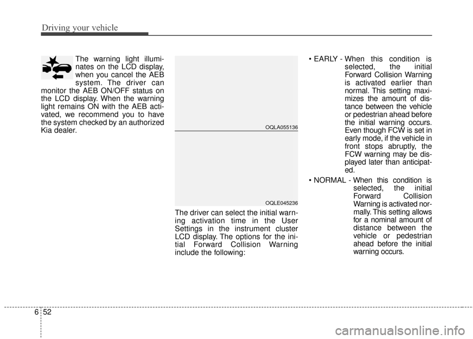 KIA Sportage 2017 QL / 4.G Owners Manual Driving your vehicle
52
6
The warning light illumi-
nates on the LCD display,
when you cancel the AEB
system. The driver can
monitor the AEB ON/OFF status on
the LCD display. When the warning
light re