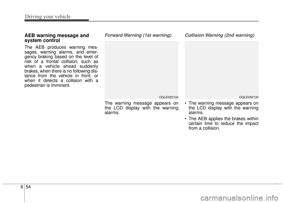 KIA Sportage 2017 QL / 4.G User Guide Driving your vehicle
54
6
AEB warning message and
system control
The AEB produces warning mes-
sages, warning alarms, and emer-
gency braking based on the level of
risk of a frontal collision, such as