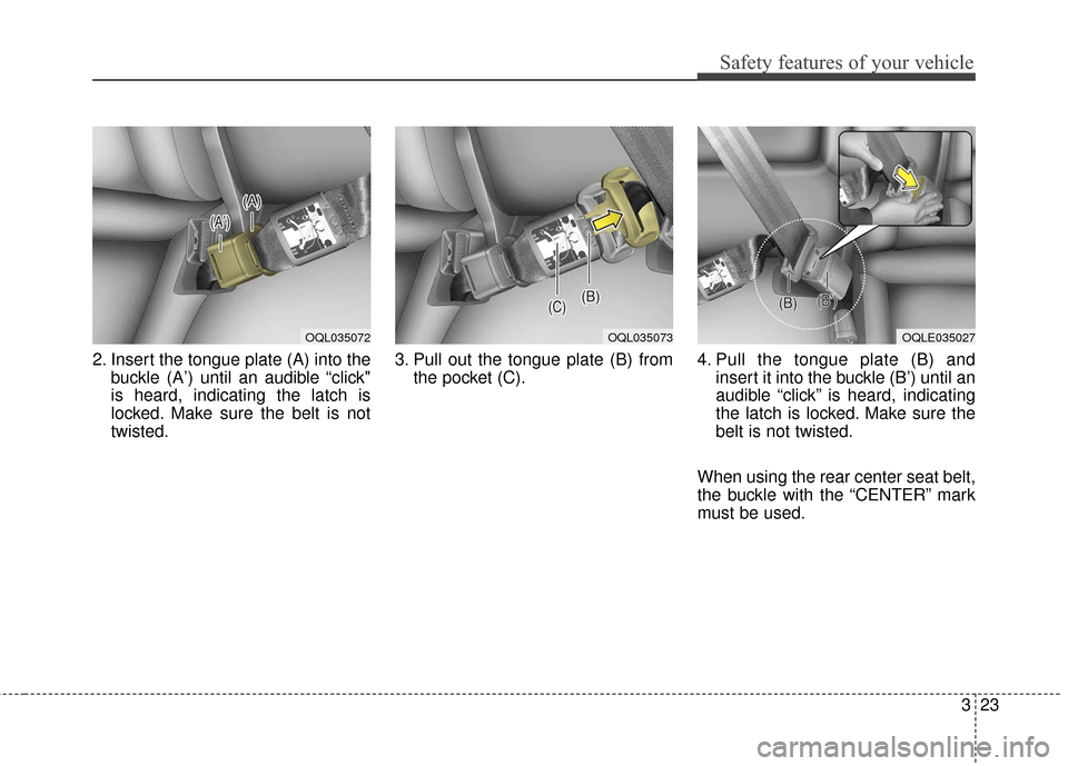 KIA Sportage 2017 QL / 4.G User Guide 323
Safety features of your vehicle
2. Insert the tongue plate (A) into thebuckle (A’) until an audible “click"
is heard, indicating the latch is
locked. Make sure the belt is not
twisted. 3. Pull