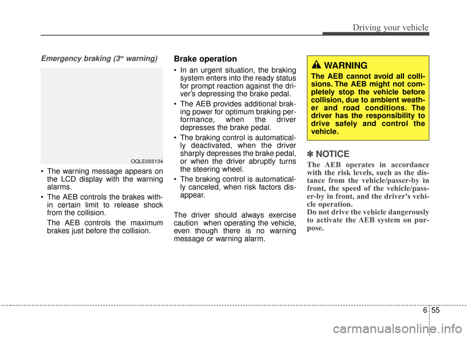 KIA Sportage 2017 QL / 4.G User Guide 655
Driving your vehicle
Emergency braking (3rdwarning)
 The warning message appears onthe LCD display with the warning
alarms.
 The AEB controls the brakes with- in certain limit to release shock
fro
