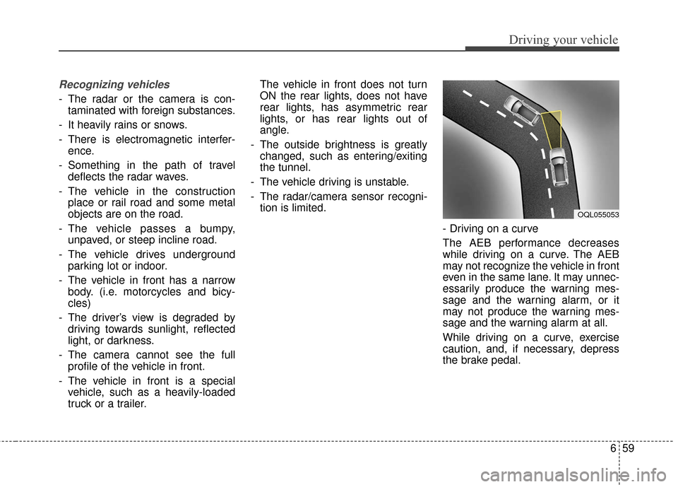 KIA Sportage 2017 QL / 4.G Owners Manual 659
Driving your vehicle
Recognizing vehicles
- The radar or the camera is con-taminated with foreign substances.
- It heavily rains or snows.
- There is electromagnetic interfer- ence.
- Something in KIA Sportage 2017 QL / 4.G Owners Manual 659
Driving your vehicle
Recognizing vehicles
- The radar or the camera is con-taminated with foreign substances.
- It heavily rains or snows.
- There is electromagnetic interfer- ence.
- Something in