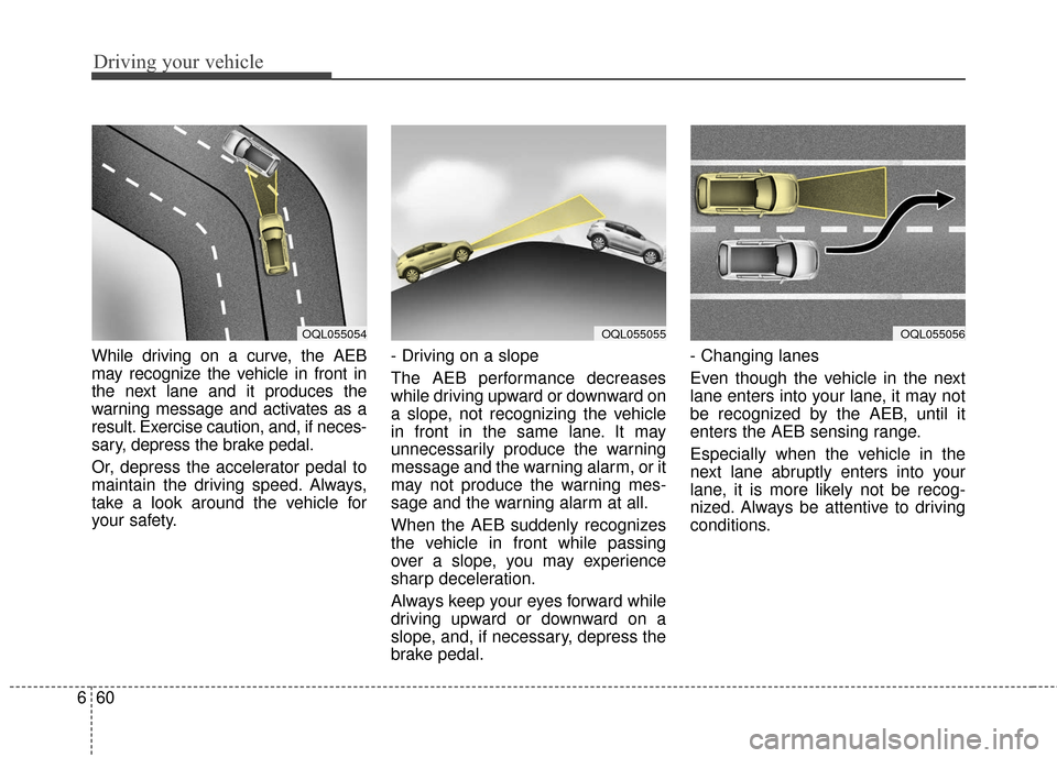 KIA Sportage 2017 QL / 4.G Owners Manual Driving your vehicle
60
6
While driving on a curve, the AEB
may recognize the vehicle in front in
the next lane and it produces the
warning message and activates as a
result. Exercise caution, and, if KIA Sportage 2017 QL / 4.G Owners Manual Driving your vehicle
60
6
While driving on a curve, the AEB
may recognize the vehicle in front in
the next lane and it produces the
warning message and activates as a
result. Exercise caution, and, if