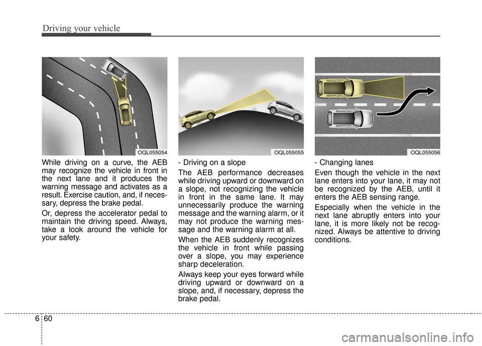 KIA Sportage 2017 QL / 4.G Service Manual Driving your vehicle
60
6
While driving on a curve, the AEB
may recognize the vehicle in front in
the next lane and it produces the
warning message and activates as a
result. Exercise caution, and, if