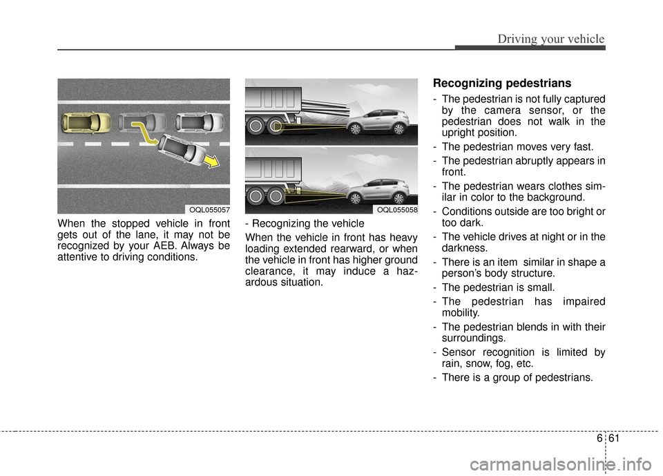 KIA Sportage 2017 QL / 4.G Owners Manual 661
Driving your vehicle
When the stopped vehicle in front
gets out of the lane, it may not be
recognized by your AEB. Always be
attentive to driving conditions.- Recognizing the vehicle
When the veh KIA Sportage 2017 QL / 4.G Owners Manual 661
Driving your vehicle
When the stopped vehicle in front
gets out of the lane, it may not be
recognized by your AEB. Always be
attentive to driving conditions.- Recognizing the vehicle
When the veh