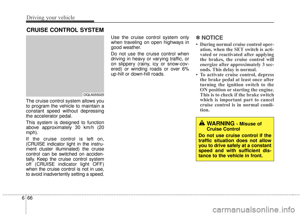 KIA Sportage 2017 QL / 4.G Owners Manual Driving your vehicle
66
6
The cruise control system allows you
to program the vehicle to maintain a
constant speed without depressing
the accelerator pedal.
This system is designed to function
above a