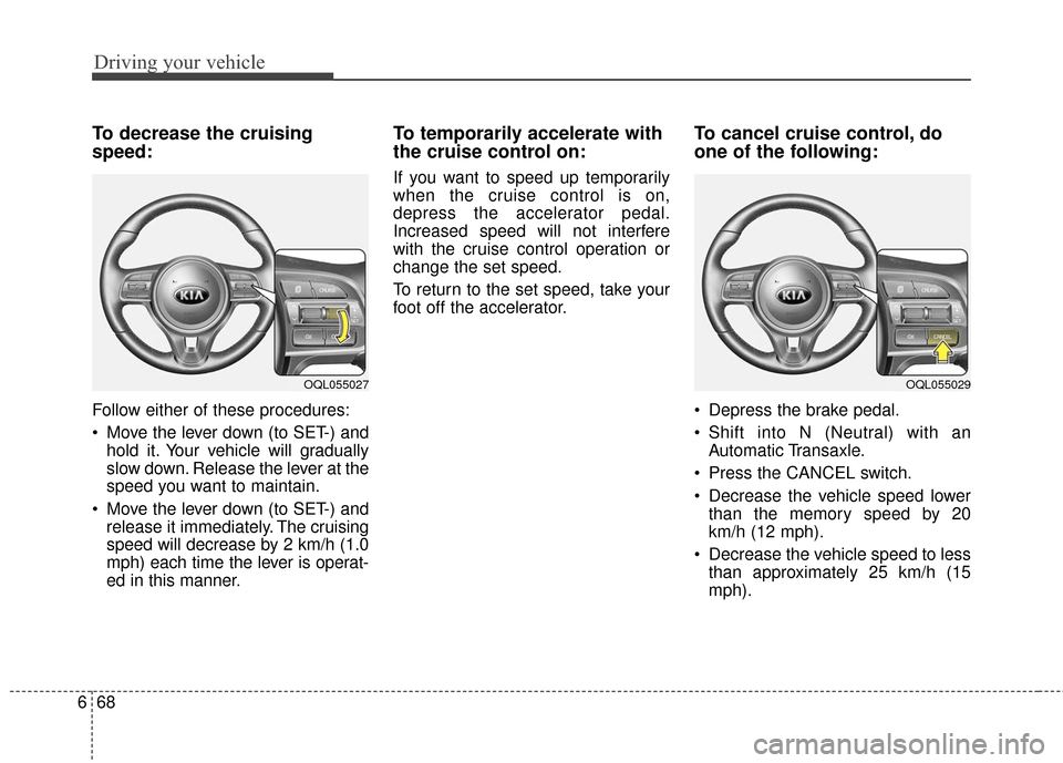 KIA Sportage 2017 QL / 4.G Owners Manual Driving your vehicle
68
6
To decrease the cruising
speed:
Follow either of these procedures:
 Move the lever down (to SET-) and
hold it. Your vehicle will gradually
slow down. Release the lever at the