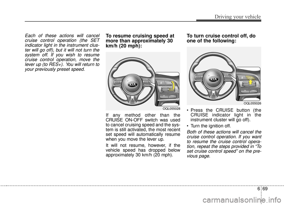 KIA Sportage 2017 QL / 4.G Owners Manual 669
Driving your vehicle
Each of these actions will cancelcruise control operation (the SETindicator light in the instrument clus-ter will go off), but it will not turn thesystem off. If you wish to r