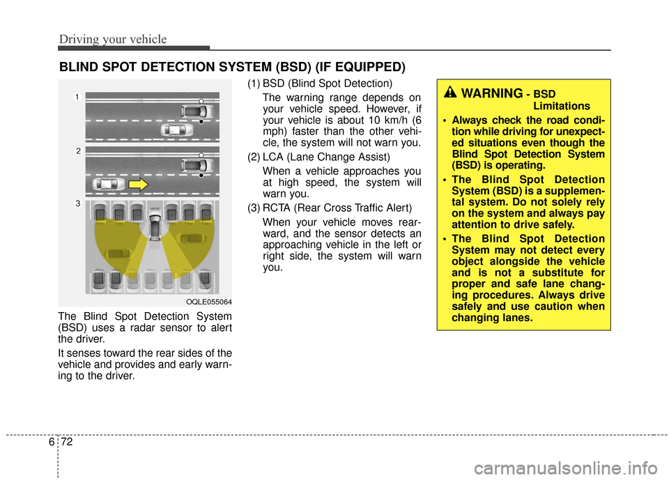 KIA Sportage 2017 QL / 4.G Owners Manual Driving your vehicle
72
6
The Blind Spot Detection System
(BSD) uses a radar sensor to alert
the driver.
It senses toward the rear sides of the
vehicle and provides and early warn-
ing to the driver. 