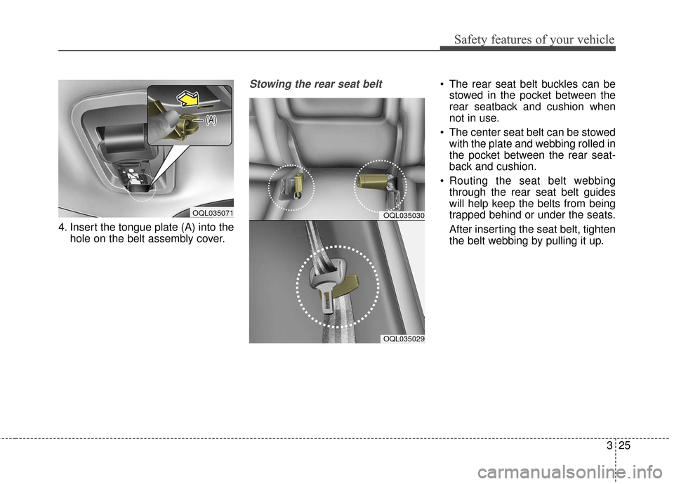 KIA Sportage 2017 QL / 4.G Service Manual 325
Safety features of your vehicle
4. Insert the tongue plate (A) into thehole on the belt assembly cover.
Stowing the rear seat belt  The rear seat belt buckles can bestowed in the pocket between th