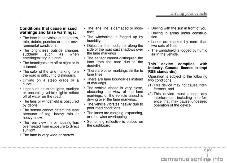 KIA Sportage 2017 QL / 4.G Owners Manual 683
Driving your vehicle
Conditions that cause missed
warnings and false warnings:
 The lane is not visible due to snow,rain, debris, puddles or other envi-
ronmental conditions.
 The brightness outsi
