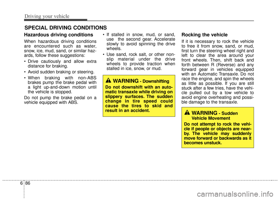 KIA Sportage 2017 QL / 4.G Owners Manual Driving your vehicle
86
6
Hazardous driving conditions  
When hazardous driving conditions
are encountered such as water,
snow, ice, mud, sand, or similar haz-
ards, follow these suggestions:
 Drive c