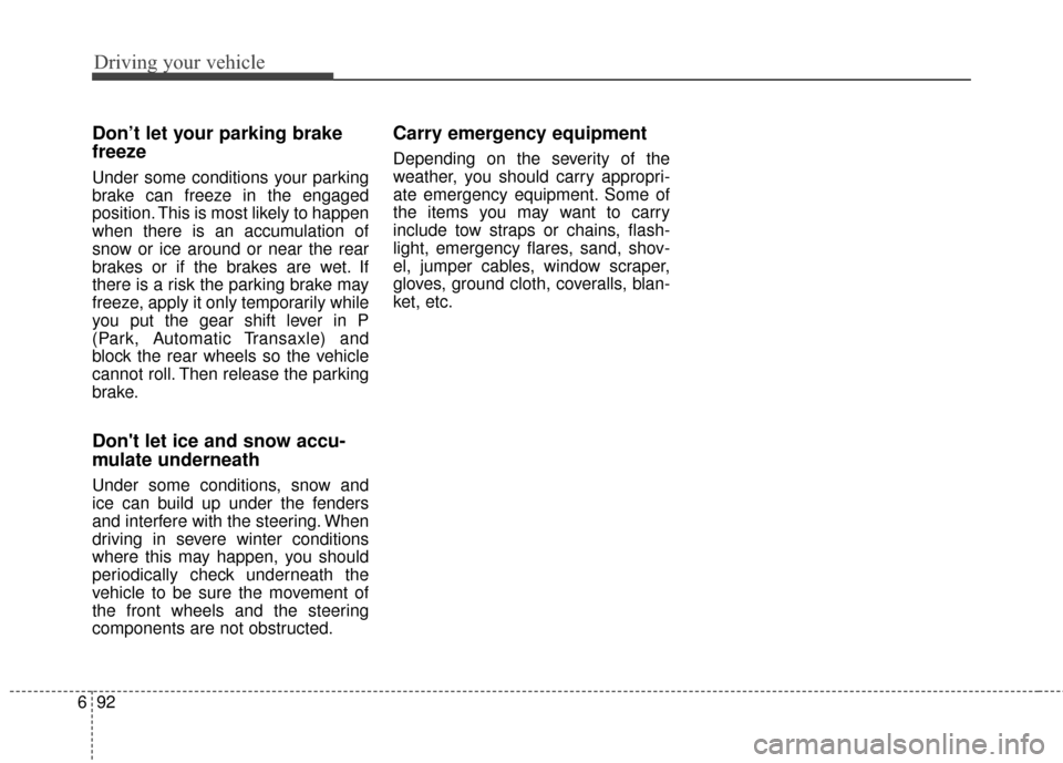 KIA Sportage 2017 QL / 4.G Owners Manual Driving your vehicle
92
6
Don’t let your parking brake
freeze
Under some conditions your parking
brake can freeze in the engaged
position. This is most likely to happen
when there is an accumulation