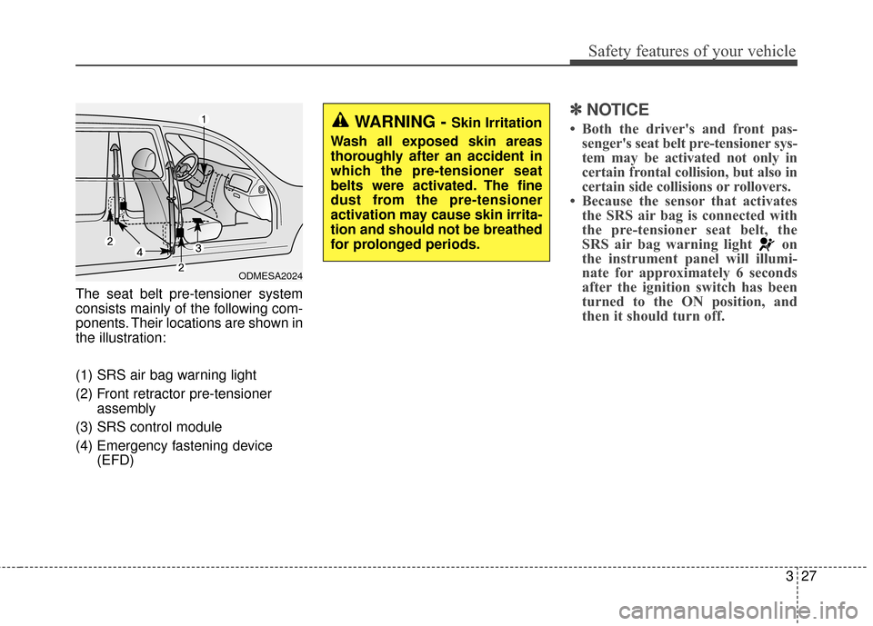 KIA Sportage 2017 QL / 4.G User Guide 327
Safety features of your vehicle
The seat belt pre-tensioner system
consists mainly of the following com-
ponents. Their locations are shown in
the illustration:
(1) SRS air bag warning light
(2) F