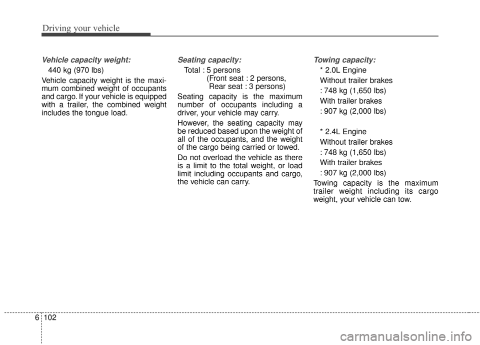 KIA Sportage 2017 QL / 4.G Owners Manual Driving your vehicle
102
6
Vehicle capacity weight:
440 kg (970 lbs)
Vehicle capacity weight is the maxi-
mum combined weight of occupants
and cargo. If your vehicle is equipped
with a trailer, the co