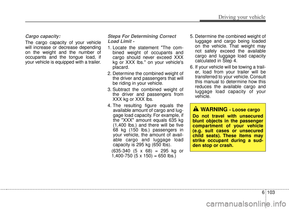 KIA Sportage 2017 QL / 4.G Owners Manual 6103
Driving your vehicle
Cargo capacity:
The cargo capacity of your vehicle
will increase or decrease depending
on the weight and the number of
occupants and the tongue load, if
your vehicle is equip