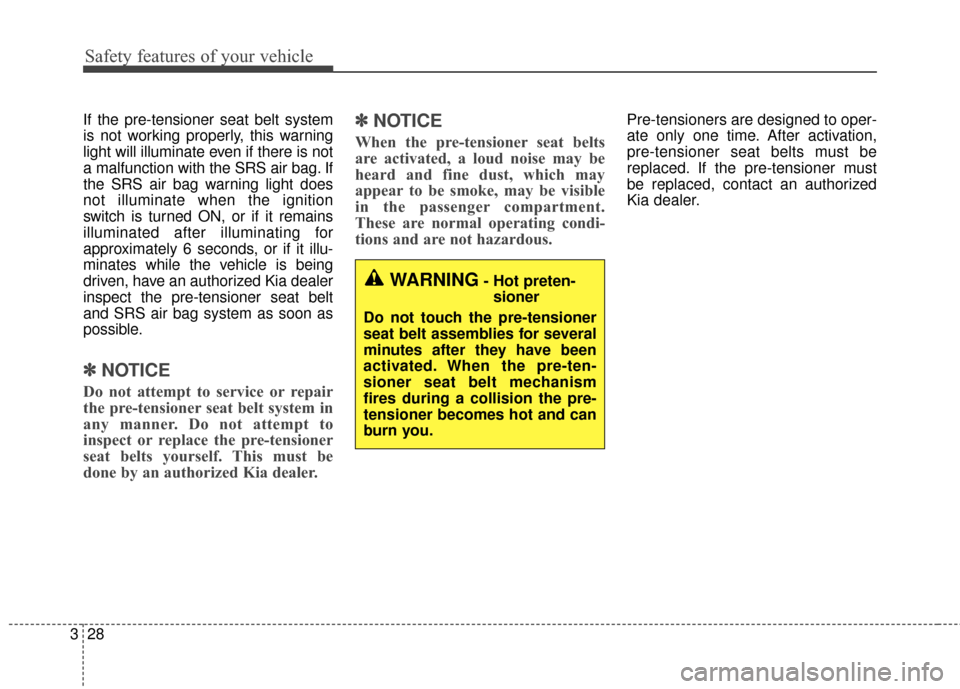 KIA Sportage 2017 QL / 4.G User Guide Safety features of your vehicle
28
3
If the pre-tensioner seat belt system
is not working properly, this warning
light will illuminate even if there is not
a malfunction with the SRS air bag. If
the S
