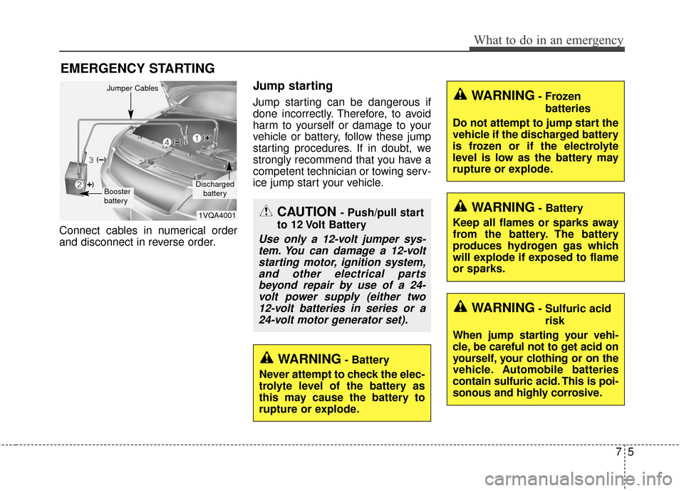 KIA Sportage 2017 QL / 4.G Owners Manual 75
What to do in an emergency
EMERGENCY STARTING
Connect cables in numerical order
and disconnect in reverse order.
Jump starting
Jump starting can be dangerous if
done incorrectly. Therefore, to avoi