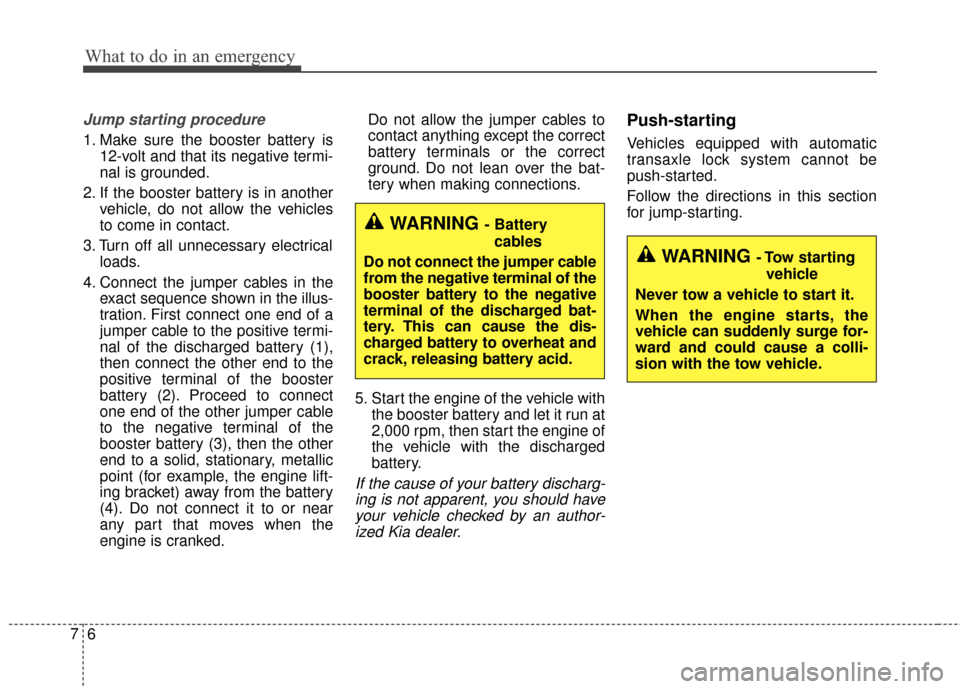 KIA Sportage 2017 QL / 4.G Owners Manual What to do in an emergency
67
Jump starting procedure 
1. Make sure the booster battery is12-volt and that its negative termi-
nal is grounded.
2. If the booster battery is in another vehicle, do not 