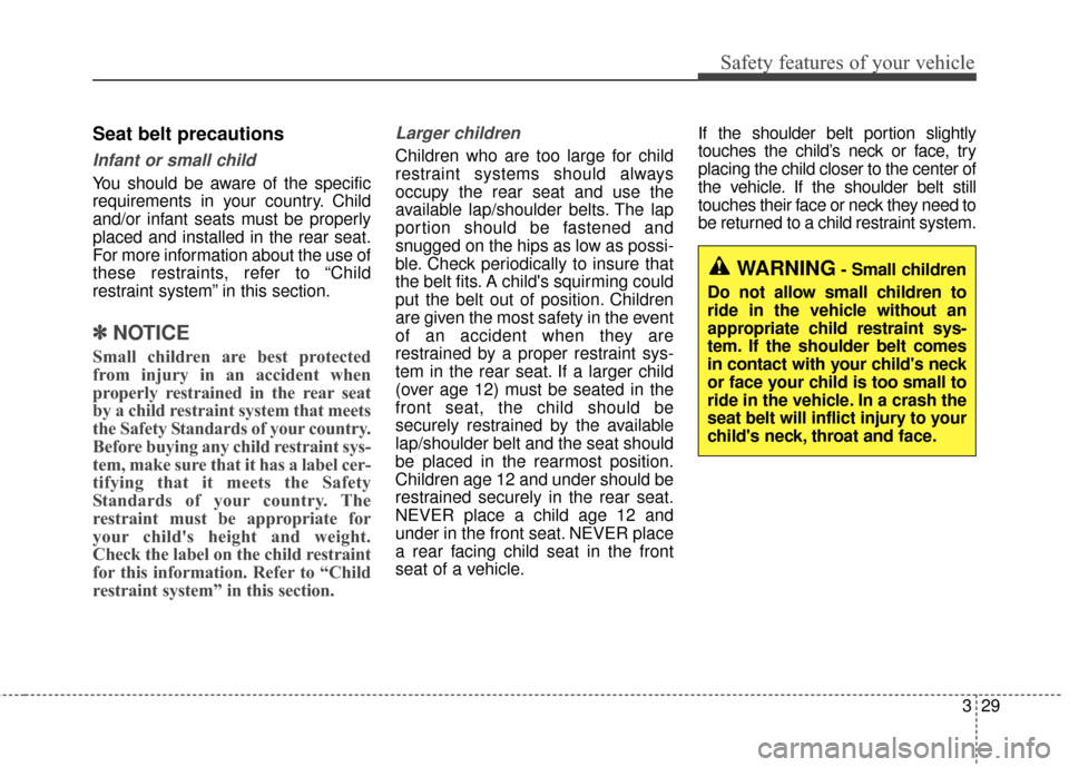 KIA Sportage 2017 QL / 4.G User Guide 329
Safety features of your vehicle
Seat belt precautions
Infant or small child
You should be aware of the specific
requirements in your country. Child
and/or infant seats must be properly
placed and 
