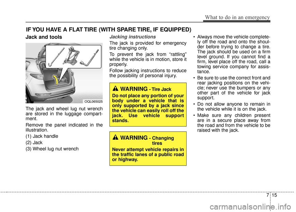 KIA Sportage 2017 QL / 4.G User Guide 715
What to do in an emergency
IF YOU HAVE A FLAT TIRE (WITH SPARE TIRE, IF EQUIPPED)
Jack and tools
The jack and wheel lug nut wrench
are stored in the luggage compart-
ment.
Remove the panel indicat