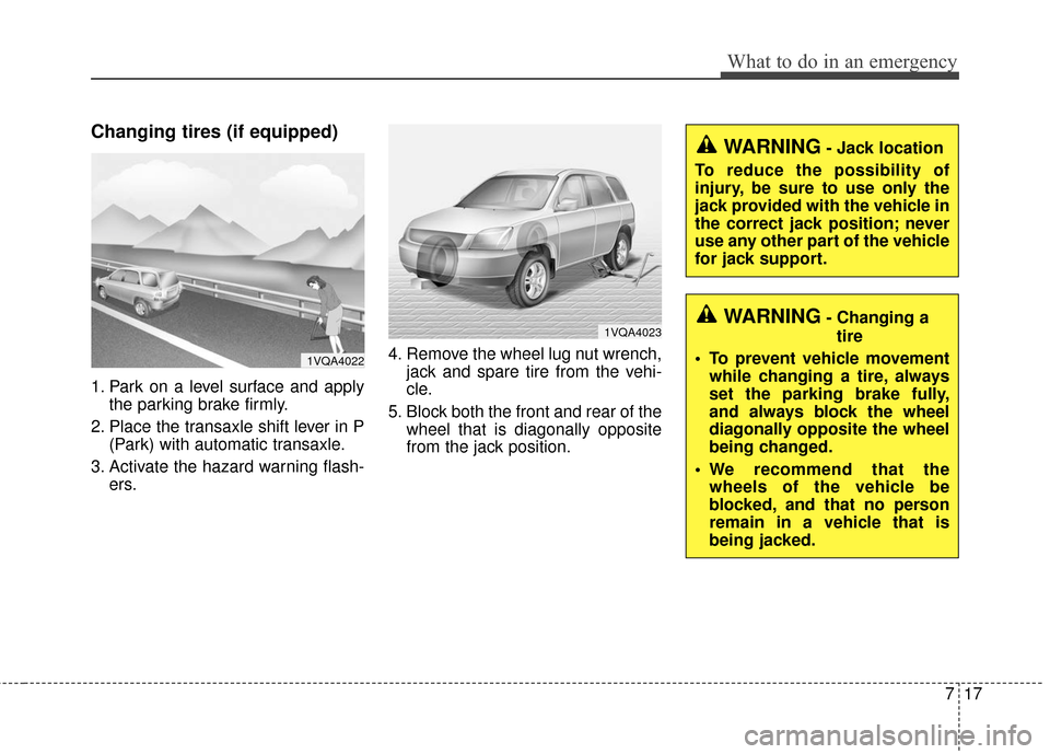 KIA Sportage 2017 QL / 4.G Owners Manual 717
What to do in an emergency
Changing tires (if equipped)
1. Park on a level surface and applythe parking brake firmly.
2. Place the transaxle shift lever in P (Park) with automatic transaxle.
3. Ac