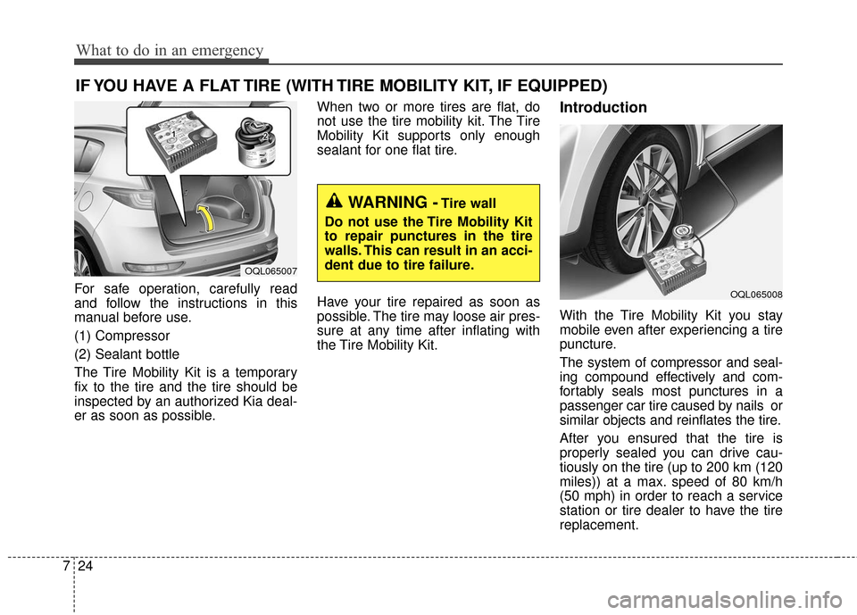 KIA Sportage 2017 QL / 4.G Owners Manual What to do in an emergency
24
7
IF YOU HAVE A FLAT TIRE (WITH TIRE MOBILITY KIT, IF EQUIPPED)
For safe operation, carefully read
and follow the instructions in this
manual before use.
(1) Compressor
( KIA Sportage 2017 QL / 4.G Owners Manual What to do in an emergency
24
7
IF YOU HAVE A FLAT TIRE (WITH TIRE MOBILITY KIT, IF EQUIPPED)
For safe operation, carefully read
and follow the instructions in this
manual before use.
(1) Compressor
(