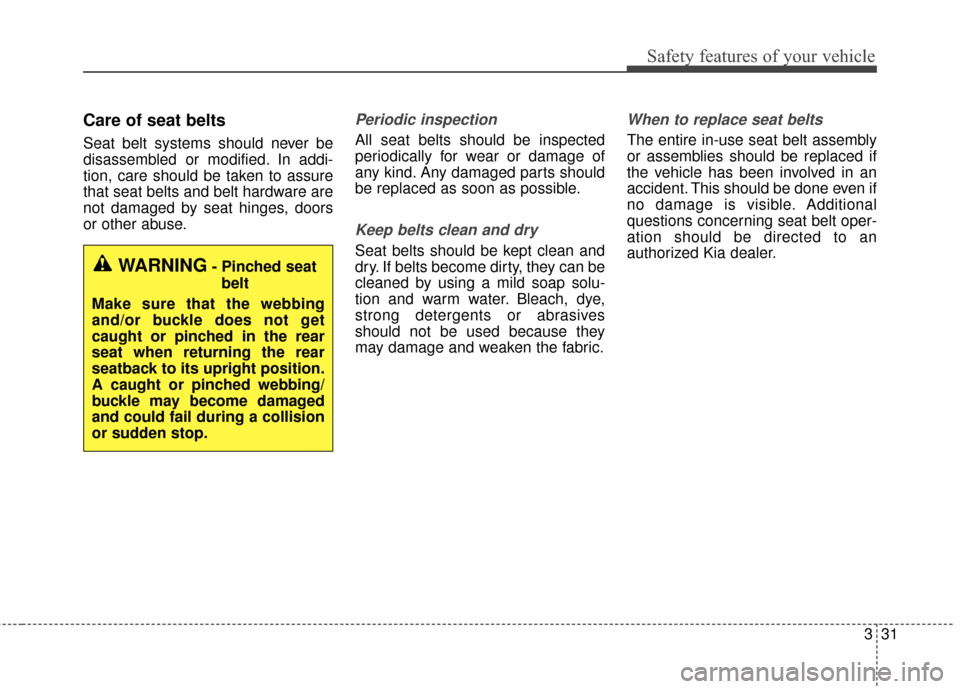 KIA Sportage 2017 QL / 4.G Service Manual 331
Safety features of your vehicle
Care of seat belts
Seat belt systems should never be
disassembled or modified. In addi-
tion, care should be taken to assure
that seat belts and belt hardware are
n