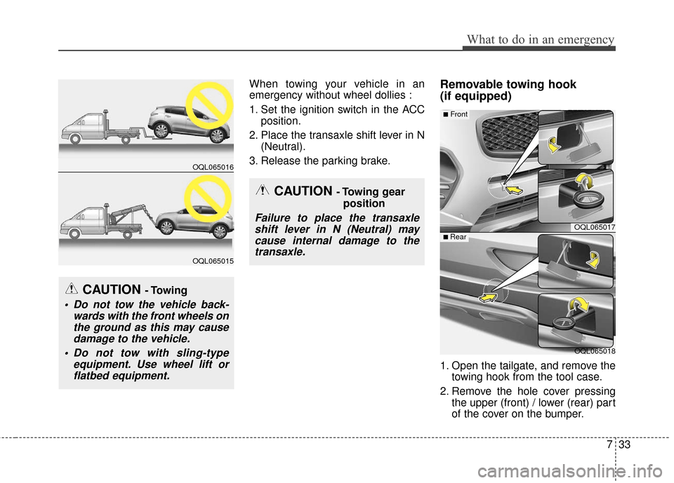 KIA Sportage 2017 QL / 4.G Owners Manual 733
What to do in an emergency
When towing your vehicle in an
emergency without wheel dollies :
1. Set the ignition switch in the ACCposition.
2. Place the transaxle shift lever in N (Neutral).
3. Rel