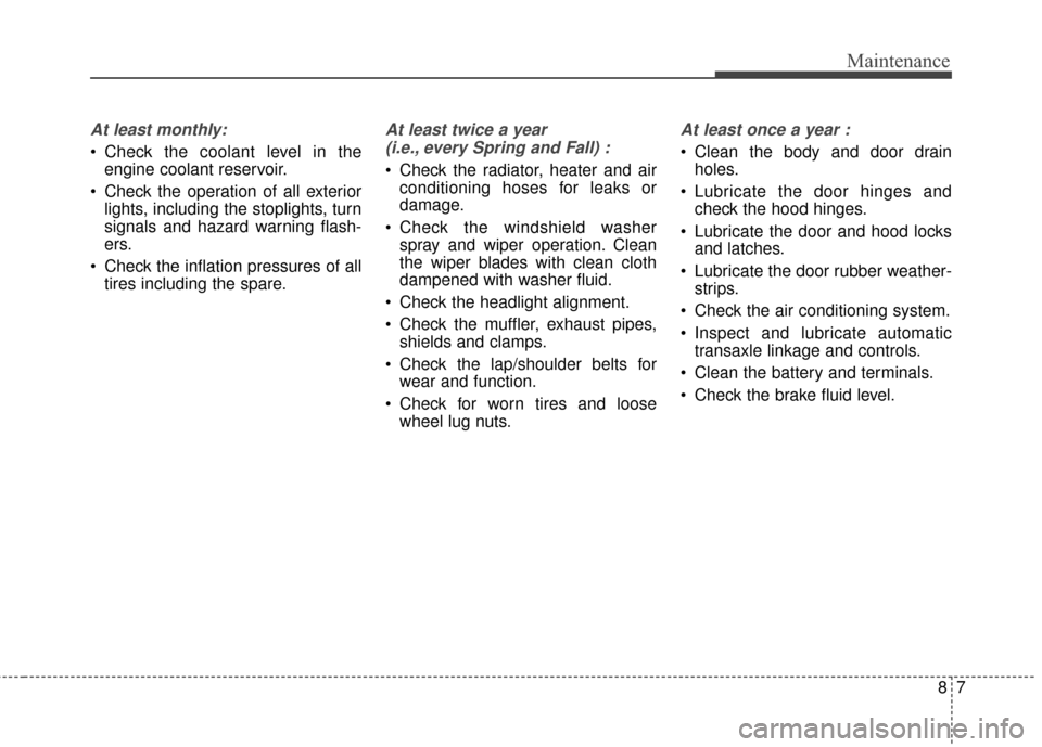 KIA Sportage 2017 QL / 4.G User Guide 87
Maintenance
At least monthly:
 Check the coolant level in theengine coolant reservoir.
 Check the operation of all exterior lights, including the stoplights, turn
signals and hazard warning flash-
