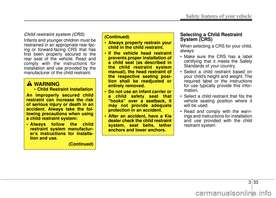 KIA Sportage 2017 QL / 4.G Service Manual 333
Safety features of your vehicle
Child restraint system (CRS) 
Infants and younger children must be
restrained in an appropriate rear-fac-
ing or forward-facing CRS that has
first been properly sec