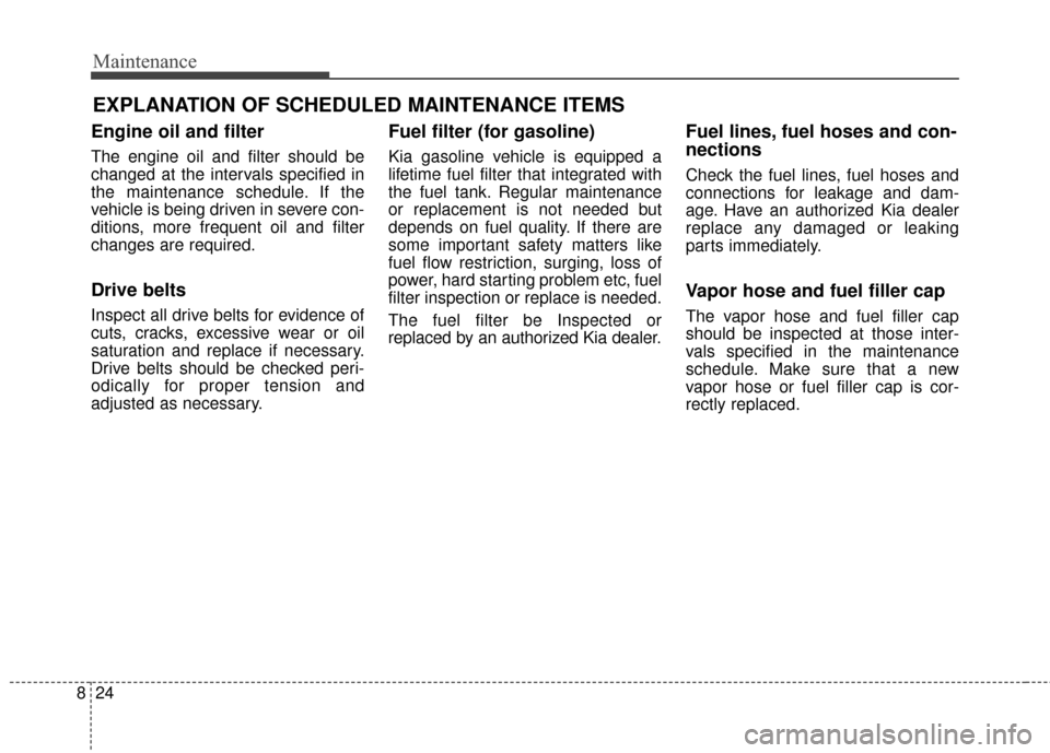KIA Sportage 2017 QL / 4.G Owners Manual Maintenance
24
8
EXPLANATION OF SCHEDULED MAINTENANCE ITEMS
Engine oil and filter
The engine oil and filter should be
changed at the intervals specified in
the maintenance schedule. If the
vehicle is KIA Sportage 2017 QL / 4.G Owners Manual Maintenance
24
8
EXPLANATION OF SCHEDULED MAINTENANCE ITEMS
Engine oil and filter
The engine oil and filter should be
changed at the intervals specified in
the maintenance schedule. If the
vehicle is