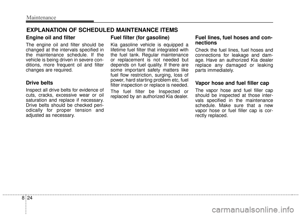 KIA Sportage 2017 QL / 4.G User Guide Maintenance
24
8
EXPLANATION OF SCHEDULED MAINTENANCE ITEMS
Engine oil and filter
The engine oil and filter should be
changed at the intervals specified in
the maintenance schedule. If the
vehicle is 