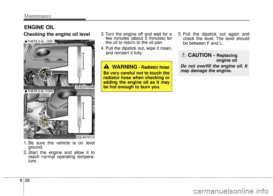 KIA Sportage 2017 QL / 4.G Owners Manual Maintenance
28
8
ENGINE OIL
Checking the engine oil level
1. Be sure the vehicle is on level
ground.
2. Start the engine and allow it to reach normal operating tempera-
ture. 3. Turn the engine off an