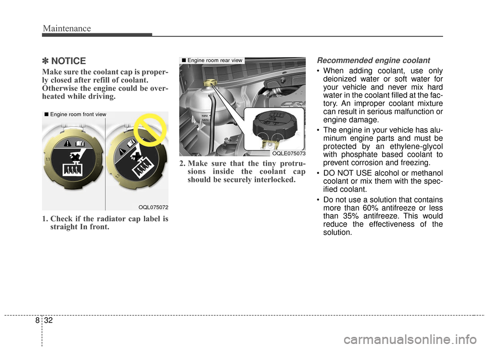 KIA Sportage 2017 QL / 4.G Owners Manual Maintenance
32
8
✽ ✽
NOTICE
Make sure the coolant cap is proper-
ly closed after refill of coolant.
Otherwise the engine could be over-
heated while driving.
1. Check if the radiator cap label is KIA Sportage 2017 QL / 4.G Owners Manual Maintenance
32
8
✽ ✽
NOTICE
Make sure the coolant cap is proper-
ly closed after refill of coolant.
Otherwise the engine could be over-
heated while driving.
1. Check if the radiator cap label is