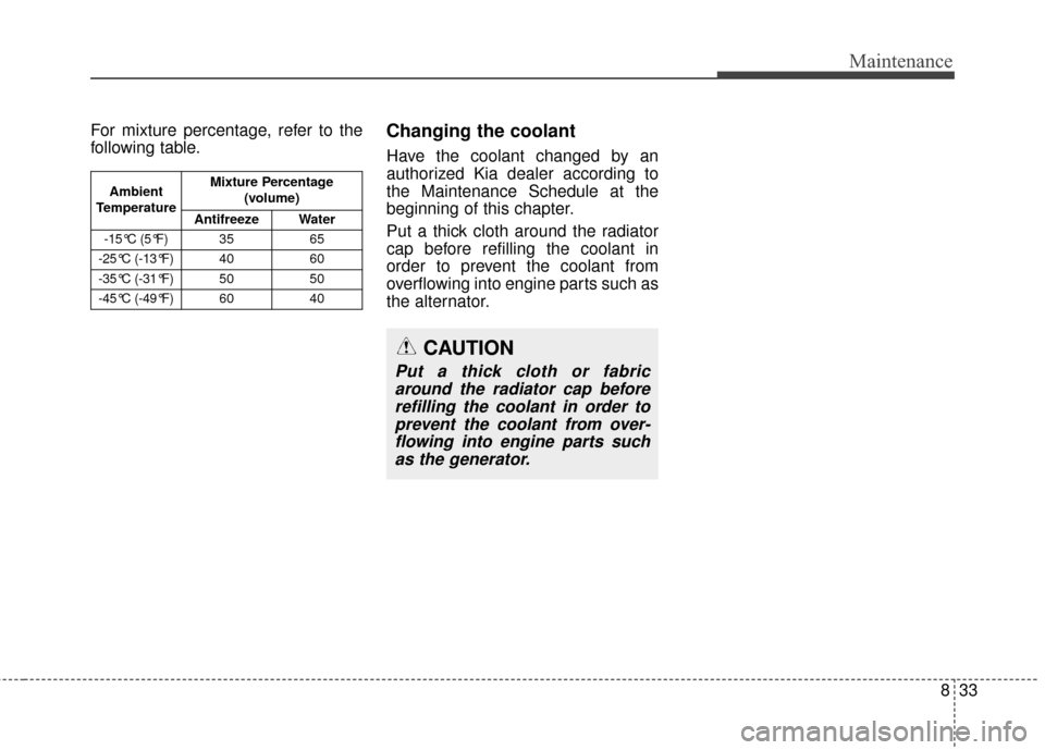 KIA Sportage 2017 QL / 4.G Owners Manual 833
Maintenance
For mixture percentage, refer to the
following table.Changing the coolant
Have the coolant changed by an
authorized Kia dealer according to
the Maintenance Schedule at the
beginning of KIA Sportage 2017 QL / 4.G Owners Manual 833
Maintenance
For mixture percentage, refer to the
following table.Changing the coolant
Have the coolant changed by an
authorized Kia dealer according to
the Maintenance Schedule at the
beginning of