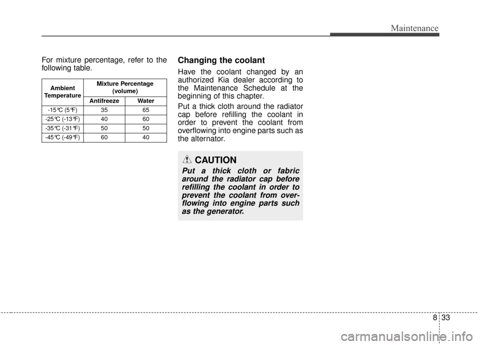KIA Sportage 2017 QL / 4.G Owners Manual 833
Maintenance
For mixture percentage, refer to the
following table.Changing the coolant
Have the coolant changed by an
authorized Kia dealer according to
the Maintenance Schedule at the
beginning of
